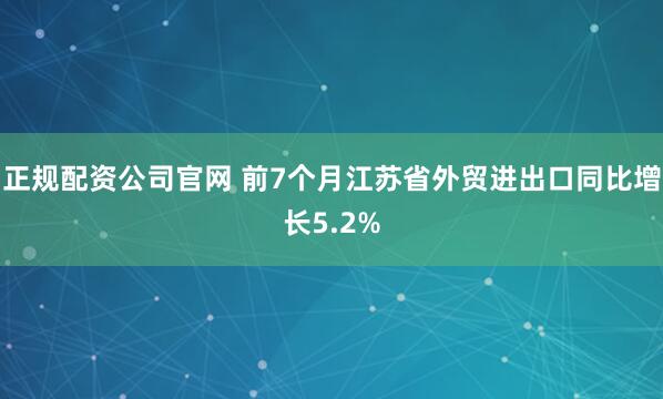 正规配资公司官网 前7个月江苏省外贸进出口同比增长5.2%