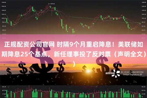 正规配资公司官网 时隔9个月重启降息！美联储如期降息25个基点，新任理事投了反对票（声明全文）
