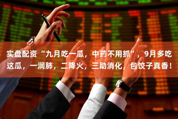 实盘配资 “九月吃一瓜,中药不用抓”,9月多吃这瓜,一润肺,二降火,三助消化,包饺子真香!