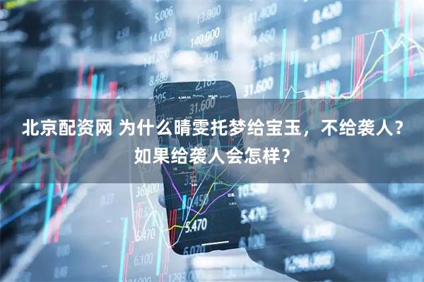 北京配资网 为什么晴雯托梦给宝玉,不给袭人?如果给袭人会怎样?