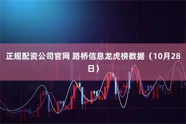 正规配资公司官网 路桥信息龙虎榜数据（10月28日）