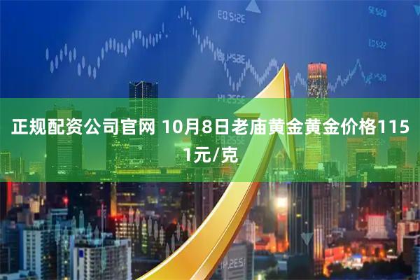 正规配资公司官网 10月8日老庙黄金黄金价格1151元/克