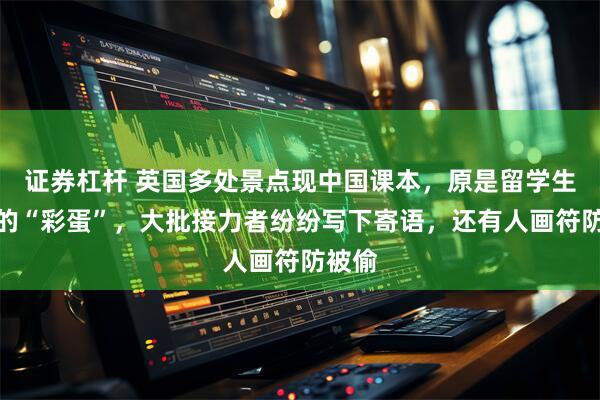 证券杠杆 英国多处景点现中国课本,原是留学生留下的“彩蛋”,大批接力者纷纷写下寄语,还有人画符防被偷