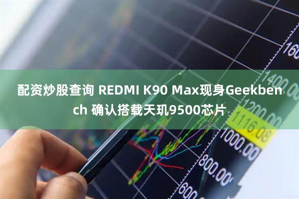 配资炒股查询 REDMI K90 Max现身Geekbench 确认搭载天玑9500芯片
