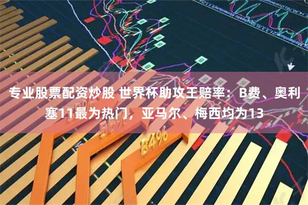 专业股票配资炒股 世界杯助攻王赔率:B费、奥利塞11最为热门,亚马尔、梅西均为13