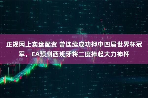 正规网上实盘配资 曾连续成功押中四届世界杯冠军,EA预测西班牙将二度捧起大力神杯